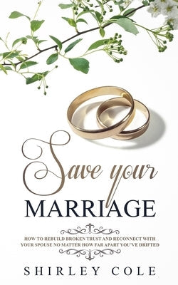 Save Your Marriage: How To Rebuild Broken Trust And Reconnect With Your Spouse No Matter How Far Apart You've Drifted Paperback Personal Development Publishing