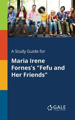 A Study Guide for Maria Irene Fornes's "Fefu and Her Friends" Paperback Gale, Study Guides
