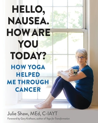Hello, Nausea. How Are You Today?: How Yoga Helped Me Through Cancer by Shaw, Julie