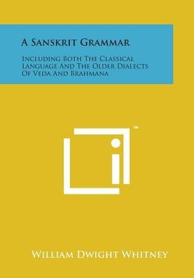 A Sanskrit Grammar: Including Both the Classical Language and the Older Dialects of Veda and Brahmana Paperback Literary Licensing, LLC