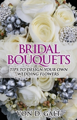 Bridal Bouquets: Tips to Design Your Own Wedding Flowers Paperback Createspace Independent Publishing Platform