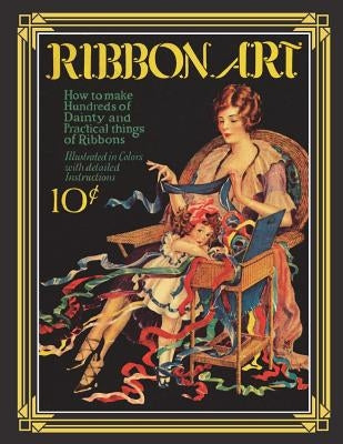 Ribbon Art: Dainty & Practical Projects from the Roaring 20s Paperback Createspace Independent Publishing Platform