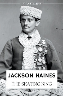 Jackson Haines: The Skating King Paperback Ryan Stevens