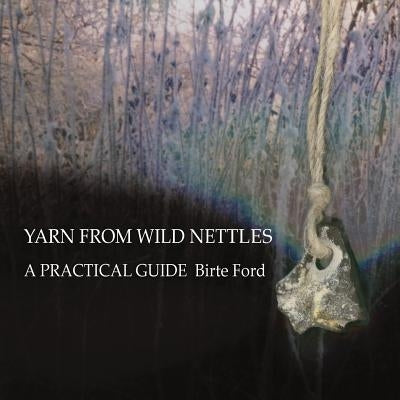 Yarn from Wild Nettles: A Practical Guide Paperback Birte Ford