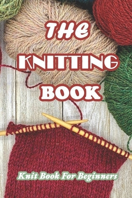 The Knitting Book: Knit Book For Beginners: Easy Knitting Tutorials Anyone Can Follow Paperback Independently Published