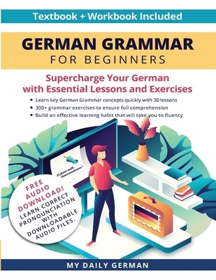 German Grammar for Beginners Textbook + Workbook Included: Supercharge Your German With Essential Lessons and Exercises Paperback My Daily German