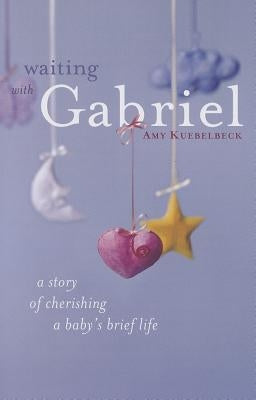 Waiting with Gabriel: A Story of Cherishing a Baby's Brief Life Paperback Loyola Press