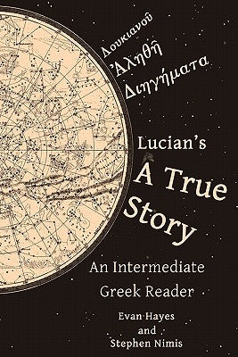 Lucian's A True Story: An Intermediate Greek Reader: Greek Text with Running Vocabulary and Commentary Paperback Stephen Nimis