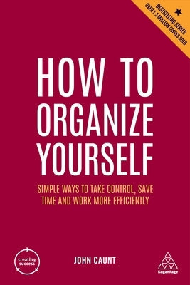 How to Organize Yourself: Simple Ways to Take Control, Save Time and Work More Efficiently Paperback Kogan Page