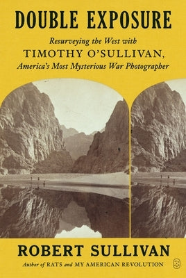 Double Exposure: Resurveying the West with Timothy O'Sullivan, America's Most Mysterious War Photographer Paperback Picador USA