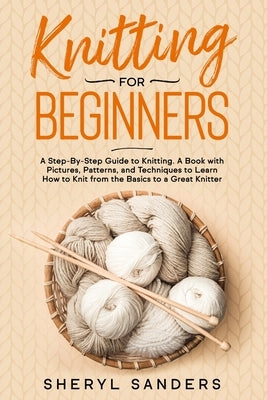 Knitting For Beginners: A Step-By-Step Guide to Knitting. A Book with Pictures, Patterns, and Techniques to Learn How to Knit from the Basics Paperback Independently Published