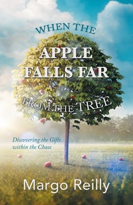 When the Apple Falls Far from the Tree: Discovering the Gifts Within the Chaos Paperback Balboa Press
