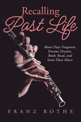 Recalling Past Life: About Days Forgotten, Dreams Dreamt, Books Read, and Some Flute Music Paperback Urlink Print & Media, LLC