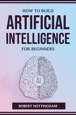 How to Build Artificial Intelligence for Beginners Paperback Robert Nottingham