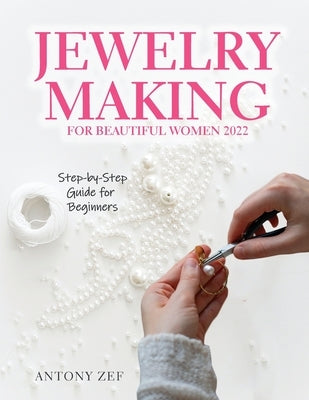 Jewelry Making for Beautiful Women 2022: Step-by-Step Guide far Beginners Paperback Antony Zef
