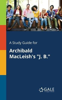 A Study Guide for Archibald MacLeish's "J. B." Paperback Gale, Study Guides