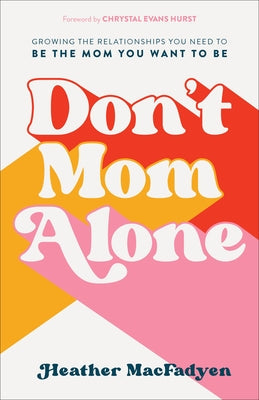 Don't Mom Alone: Growing the Relationships You Need to Be the Mom You Want to Be Fleming H. Revell Company