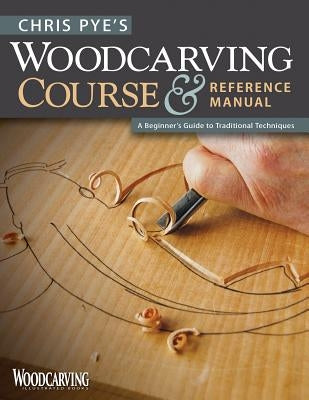 Chris Pye's Woodcarving Course & Reference Manual: A Beginner's Guide to Traditional Techniques Fox Chapel Publishing