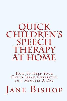Quick Children's Speech Therapy At Home: How To Help Your Child Speak Correctly in 5 Minutes A Day Paperback Createspace Independent Publishing Platform