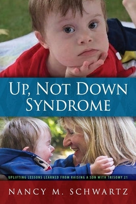 Up, Not Down Syndrome: Uplifting Lessons Learned from Raising a Son With Trisomy 21 Modern History Press