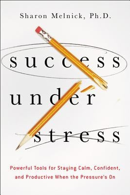 The Success Under Stress: Powerful Tools for Staying Calm, Confident, and Productive When the Pressure's On by Melnick, Sharon