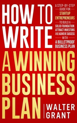 How to Write a Winning Business Plan: A Step-by-Step Guide for Startup Entrepreneurs to Build a Solid Foundation, Attract Investors and Achieve Succes Paperback Independently Published