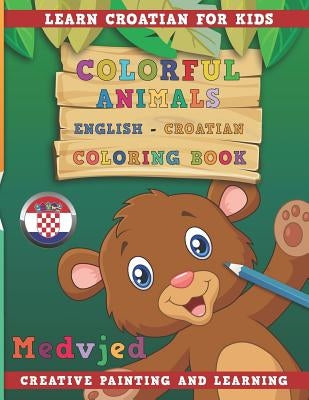Colorful Animals English - Croatian Coloring Book. Learn Croatian for Kids. Creative Painting and Learning. Paperback Independently Published