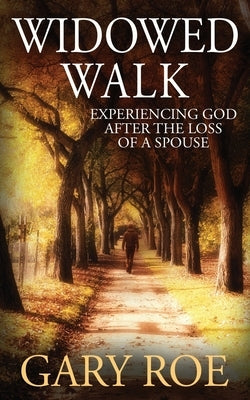 Widowed Walk: Experiencing God After the Loss of a Spouse Paperback Gary Roe