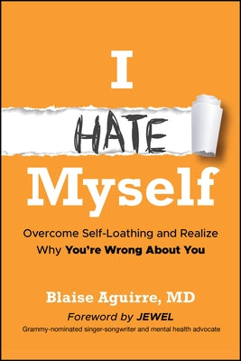 I Hate Myself: Overcome Self-Loathing and Realize Why You're Wrong about You by Aguirre, Blaise