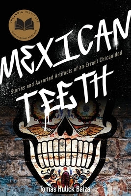 Mexican Teeth: Stories and Assorted Artifacts of an Errant Chicanidad by Baiza, Tomás Hulick