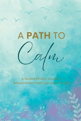 A Path to Calm: A Mindful Guided Journal to Relieve Anxiety and Calm your Thoughts Paperback Luna Forest Publishing