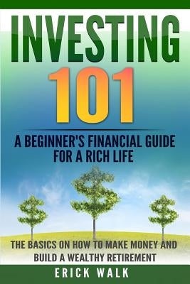 Investing 101: A Beginner's Financial Guide for a Rich Life. The Basics on How to Make Money and Build a Wealthy Retirement. Paperback Createspace Independent Publishing Platform
