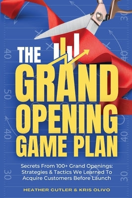 The Grand Opening Game Plan: Secrets From 100+ Grand Openings: Strategies & Tactics We Learned To Acquire Customers Before Launch Paperback Almost Magical Marketing