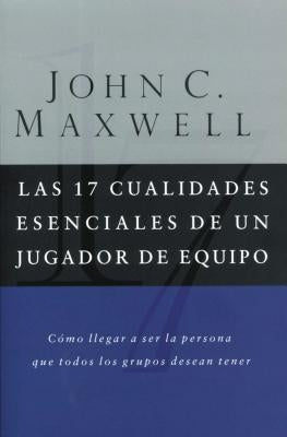 Las 17 Cualidades Esenciales de Un Jugador de Equipo by Maxwell, John C.