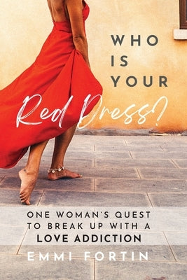 Who Is Your Red Dress?: One Woman's Quest to Break Up With A Love Addiction Paperback Emmi Fortin