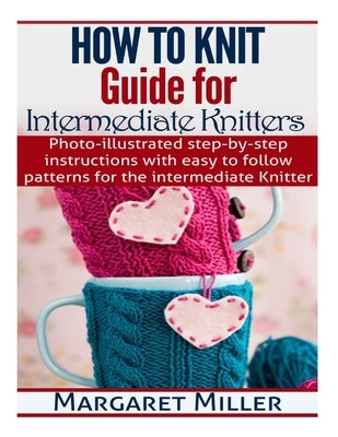 How To Knit: Guide for Intermediate Knitters: Photo-illustrated step-by-step instructions with easy to follow patterns for the inte Paperback Createspace Independent Publishing Platform