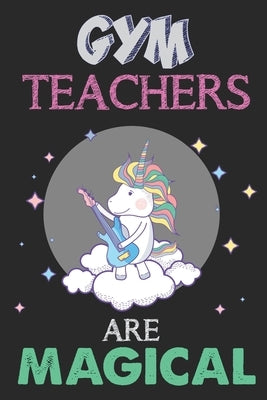 Gym Teachers Are Magical: Unicorn Gym Teacher Gift, Teacher Appreciation Gift, Teacher Thank You Gift, Birthday Gift for Teachers, Teachers' Day Paperback Independently Published