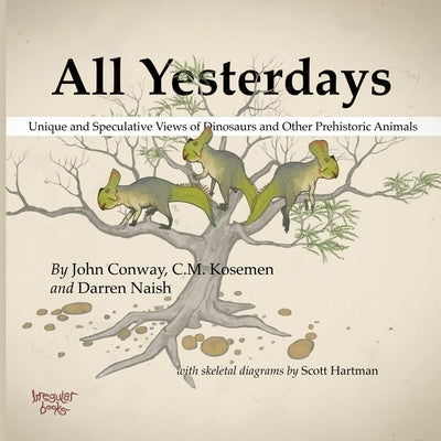 All Yesterdays: Unique and Speculative Views of Dinosaurs and Other Prehistoric Animals by Conway, John