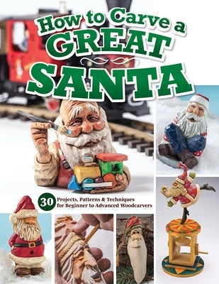 How to Carve a Great Santa: 30 Projects, Patterns & Techniques for Beginner to Advanced Woodcarvers Paperback Fox Chapel Publishing