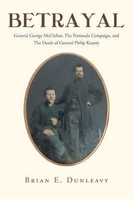 Betrayal: General George McClellan, The Peninsula Campaign and The Death of General Philip Kearny Paperback Newman Springs