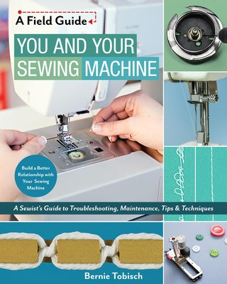 You and Your Sewing Machine: A Sewist's Guide to Troubleshooting, Maintenance, Tips & Techniques Paperback C&T Publishing