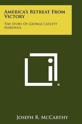 America's Retreat From Victory: The Story Of George Catlett Marshall Paperback Literary Licensing, LLC