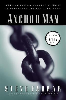 Anchor Man: How a Father Can Anchor His Family in Christ for the Next 100 Years Paperback Thomas Nelson