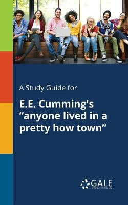A Study Guide for E.E. Cumming's "anyone Lived in a Pretty How Town" Paperback Gale, Study Guides