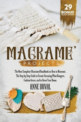 Macramé Projects: The Most Complete Illustrated Handbook On How to Macramé. The Step By Step Guide to Create Stunning Plant Hangers, Fas Paperback Independently Published