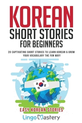 Korean Short Stories for Beginners: 20 Captivating Short Stories to Learn Korean & Grow Your Vocabulary the Fun Way! Paperback Lingo Mastery