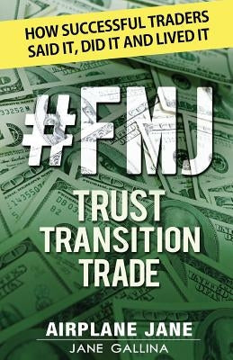 #FMJ Trust Transition Trade: How Successful Traders Said It, Did It and Lived It Paperback Jane Gallina