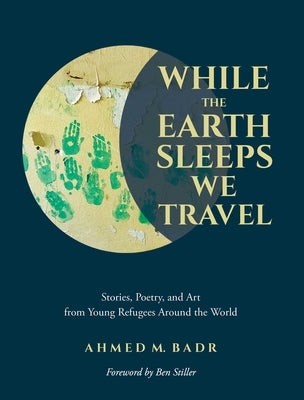 While the Earth Sleeps We Travel: Stories, Poetry, and Art from Young Refugees Around the World Andrews McMeel Publishing