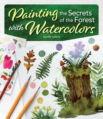 Painting the Secrets of the Forest with Watercolors by Lefèvre, Jennifer