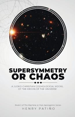 Supersymmetry or Chaos: A Judeo-Christian Cosmological Model of the Origin of the Universe Book 2 of The Machine or Man Apologetics Series Paperback Areli Media